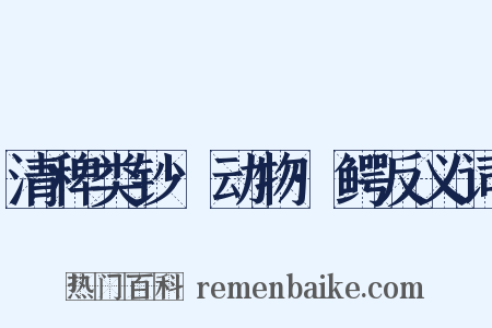 清稗类钞·动物·鳄反义词是什么意思的图片